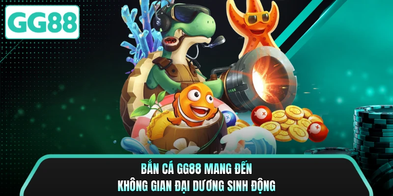 Bắn cá GG88 mang đến không gian đại dương sinh động