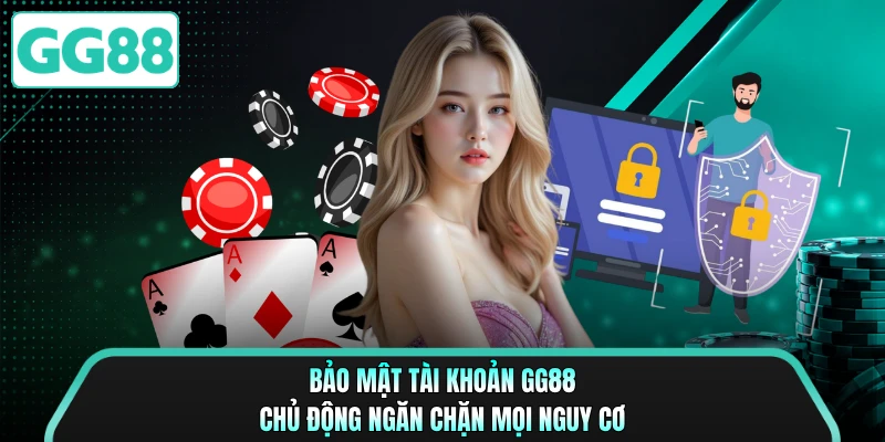 Bảo Mật Tài Khoản GG88 - Chủ Động Ngăn Chặn Mọi Nguy Cơ