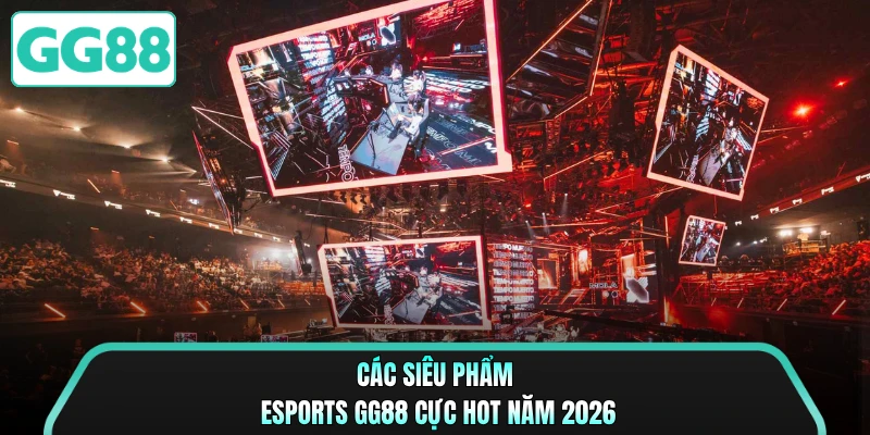Các siêu phẩm Esports GG88 cực hot năm 2026