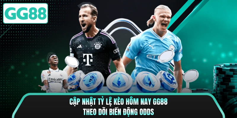 Cập Nhật Tỷ Lệ Kèo Hôm Nay GG88 - Theo Dõi Biến Động Odds