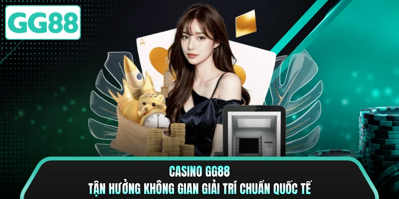 Casino GG88 - Tận Hưởng Không Gian Giải Trí Chuẩn Quốc Tế
