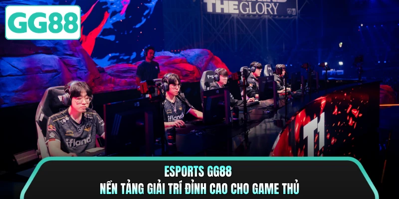 Esports GG88 - Nền Tảng Giải Trí Đỉnh Cao Cho Game Thủ