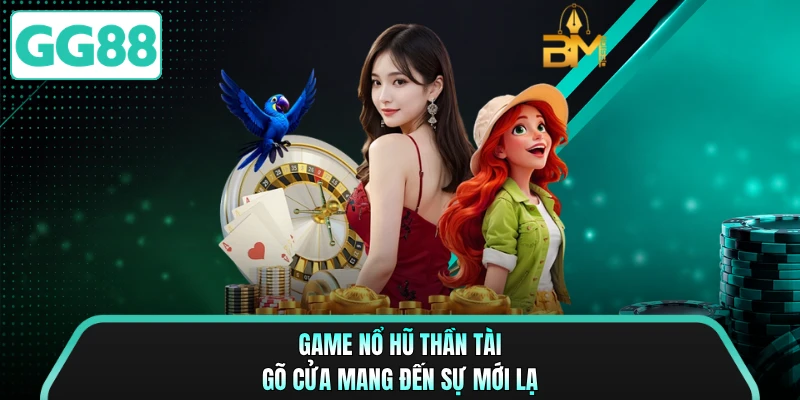 Game nổ hũ Thần Tài Gõ Cửa mang đến sự mới lạ