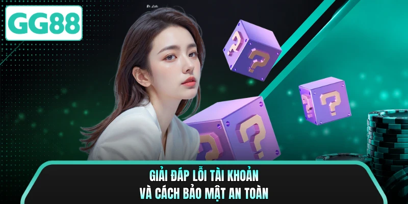 Giải đáp lỗi tài khoản và cách bảo mật an toàn