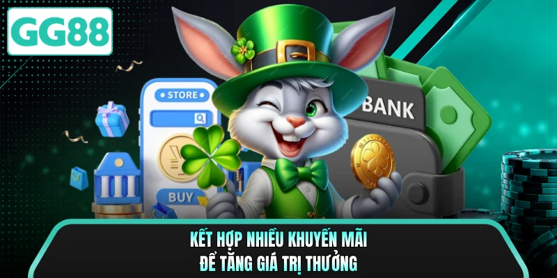 Kết hợp nhiều khuyến mãi để tăng giá trị thưởng