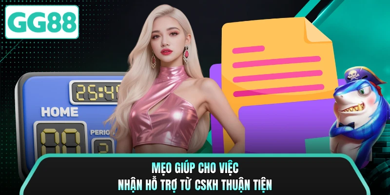 Mẹo giúp cho việc nhận hỗ trợ từ CSKH thuận tiện