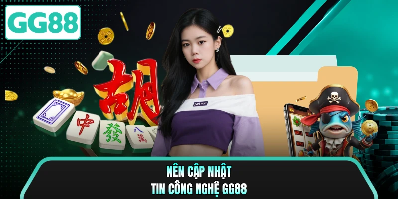 Nên cập nhật tin công nghệ GG88