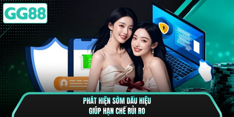 Phát hiện sớm dấu hiệu giúp hạn chế rủi ro