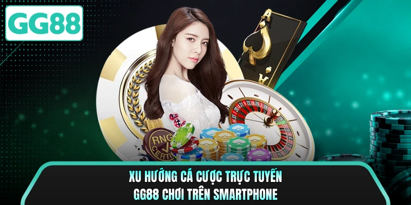 Xu hướng cá cược trực tuyến GG88 chơi trên smartphone