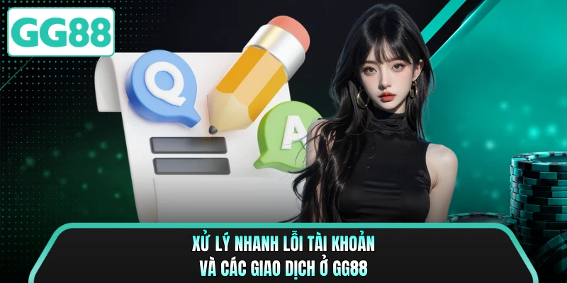 Xử lý nhanh lỗi tài khoản và các giao dịch ở GG88